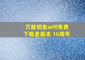 万能钥匙wifi免费下载老版本 10周年